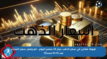 هبوط مفاجئ في سعر الذهب عيار 24 بمصر اليوم.. كم وصل سعر الشراء عند 01:15 مساءً؟